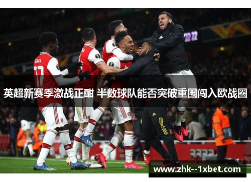 英超新赛季激战正酣 半数球队能否突破重围闯入欧战圈 英超新赛季激战正酣 半数球队能否突破重围闯入欧战圈