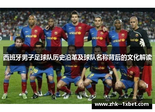 西班牙男子足球队历史沿革及球队名称背后的文化解读 西班牙男子足球队历史沿革及球队名称背后的文化解读