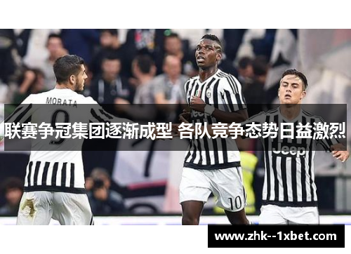 联赛争冠集团逐渐成型 各队竞争态势日益激烈