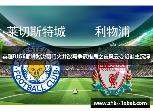 英超BIG6巅峰对决豪门火并改写争冠格局之夜风云变幻谁主沉浮 英超BIG6巅峰对决豪门火并改写争冠格局之夜风云变幻谁主沉浮