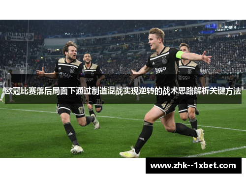 欧冠比赛落后局面下通过制造混战实现逆转的战术思路解析关键方法