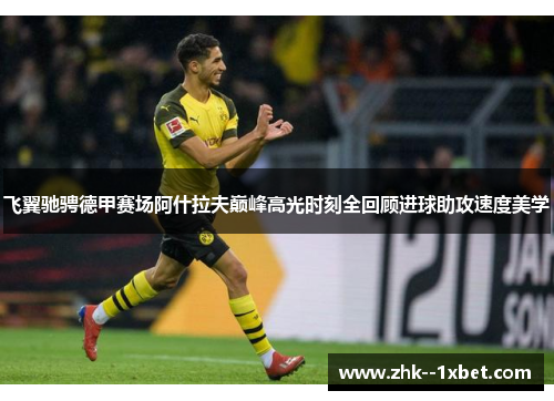 飞翼驰骋德甲赛场阿什拉夫巅峰高光时刻全回顾进球助攻速度美学 飞翼驰骋德甲赛场阿什拉夫巅峰高光时刻全回顾进球助攻速度美学