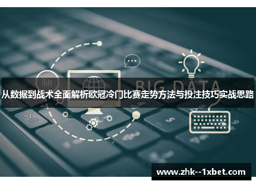 从数据到战术全面解析欧冠冷门比赛走势方法与投注技巧实战思路 从数据到战术全面解析欧冠冷门比赛走势方法与投注技巧实战思路