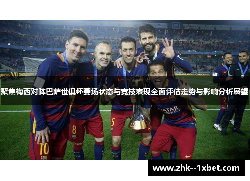 聚焦梅西对阵巴萨世俱杯赛场状态与竞技表现全面评估走势与影响分析展望 聚焦梅西对阵巴萨世俱杯赛场状态与竞技表现全面评估走势与影响分析展望