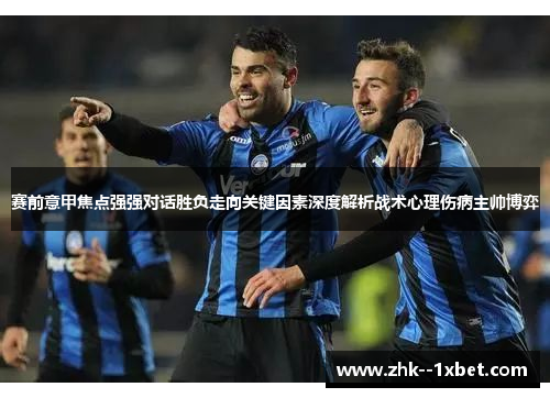 赛前意甲焦点强强对话胜负走向关键因素深度解析战术心理伤病主帅博弈 赛前意甲焦点强强对话胜负走向关键因素深度解析战术心理伤病主帅博弈