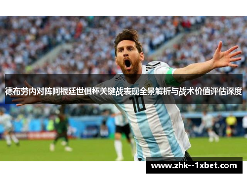德布劳内对阵阿根廷世俱杯关键战表现全景解析与战术价值评估深度