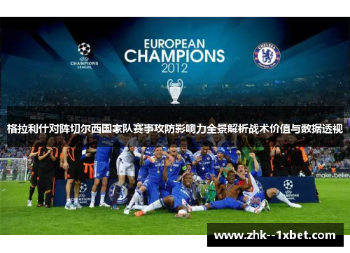格拉利什对阵切尔西国家队赛事攻防影响力全景解析战术价值与数据透视 格拉利什对阵切尔西国家队赛事攻防影响力全景解析战术价值与数据透视