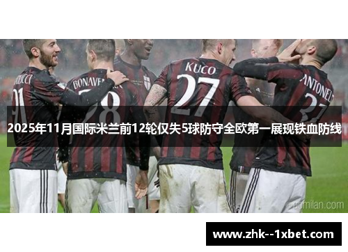 2025年11月国际米兰前12轮仅失5球防守全欧第一展现铁血防线