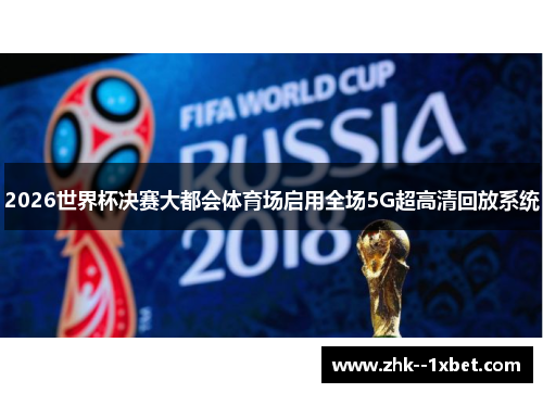 2026世界杯决赛大都会体育场启用全场5G超高清回放系统