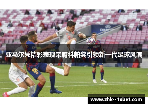 亚马尔凭精彩表现荣膺科帕奖引领新一代足球风潮