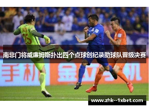 南非门将威廉姆斯扑出四个点球创纪录助球队晋级决赛