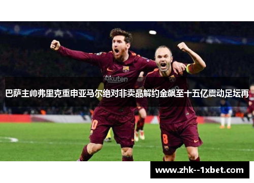 巴萨主帅弗里克重申亚马尔绝对非卖品解约金飙至十五亿震动足坛再 巴萨主帅弗里克重申亚马尔绝对非卖品解约金飙至十五亿震动足坛再