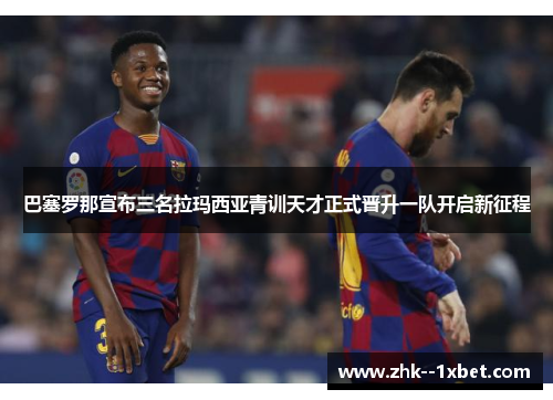 巴塞罗那宣布三名拉玛西亚青训天才正式晋升一队开启新征程