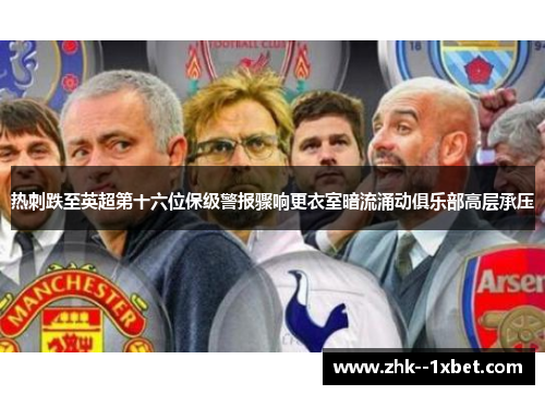 热刺跌至英超第十六位保级警报骤响更衣室暗流涌动俱乐部高层承压 热刺跌至英超第十六位保级警报骤响更衣室暗流涌动俱乐部高层承压