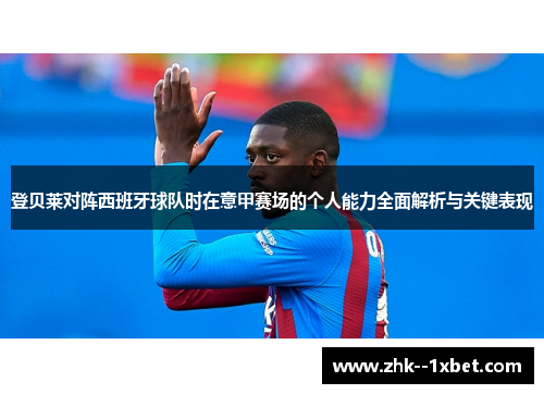 登贝莱对阵西班牙球队时在意甲赛场的个人能力全面解析与关键表现 登贝莱对阵西班牙球队时在意甲赛场的个人能力全面解析与关键表现