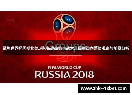 聚焦世界杯周期北美球队备战趋势与战术升级新动向整体观察与前景分析 聚焦世界杯周期北美球队备战趋势与战术升级新动向整体观察与前景分析
