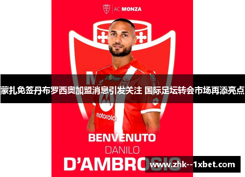 蒙扎免签丹布罗西奥加盟消息引发关注 国际足坛转会市场再添亮点