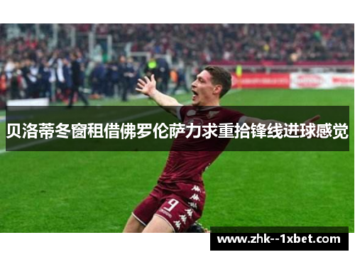 贝洛蒂冬窗租借佛罗伦萨力求重拾锋线进球感觉 贝洛蒂冬窗租借佛罗伦萨力求重拾锋线进球感觉