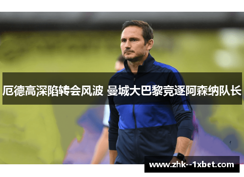 厄德高深陷转会风波 曼城大巴黎竞逐阿森纳队长 厄德高深陷转会风波 曼城大巴黎竞逐阿森纳队长