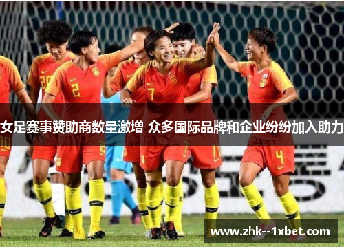 女足赛事赞助商数量激增 众多国际品牌和企业纷纷加入助力 女足赛事赞助商数量激增 众多国际品牌和企业纷纷加入助力