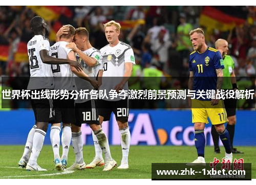 世界杯出线形势分析各队争夺激烈前景预测与关键战役解析