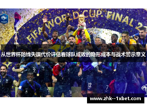 从世界杯防线失误代价评估看球队成败的隐形成本与战术警示意义 从世界杯防线失误代价评估看球队成败的隐形成本与战术警示意义