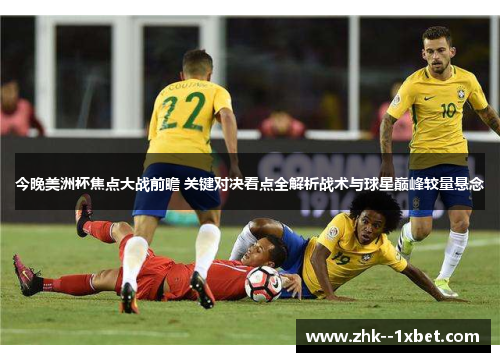 今晚美洲杯焦点大战前瞻 关键对决看点全解析战术与球星巅峰较量悬念 今晚美洲杯焦点大战前瞻 关键对决看点全解析战术与球星巅峰较量悬念