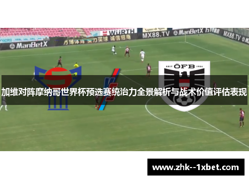 加维对阵摩纳哥世界杯预选赛统治力全景解析与战术价值评估表现