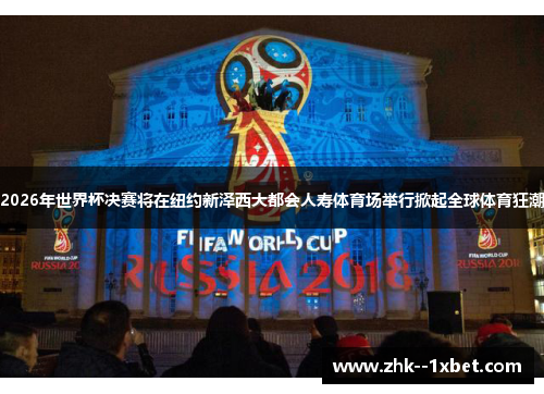 2026年世界杯决赛将在纽约新泽西大都会人寿体育场举行掀起全球体育狂潮 2026年世界杯决赛将在纽约新泽西大都会人寿体育场举行掀起全球体育狂潮