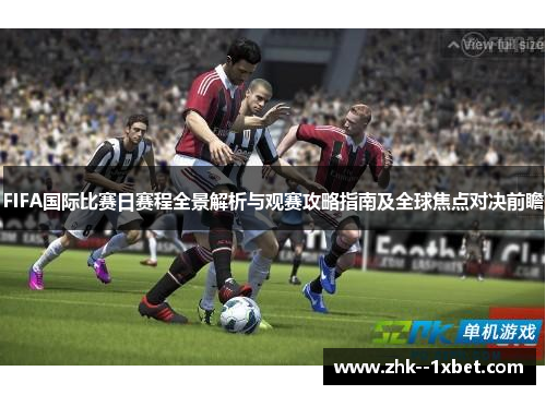 FIFA国际比赛日赛程全景解析与观赛攻略指南及全球焦点对决前瞻