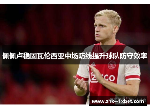 佩佩卢稳固瓦伦西亚中场防线提升球队防守效率 佩佩卢稳固瓦伦西亚中场防线提升球队防守效率