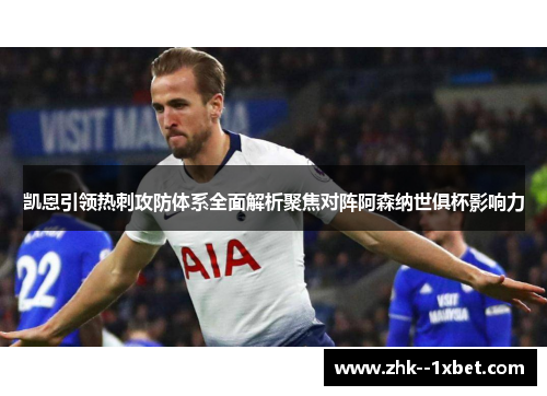 凯恩引领热刺攻防体系全面解析聚焦对阵阿森纳世俱杯影响力