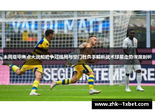 本周意甲焦点大战前瞻争冠格局与豪门胜负手解析战术球星走势深度剖析 本周意甲焦点大战前瞻争冠格局与豪门胜负手解析战术球星走势深度剖析