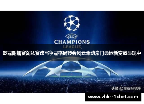 欧冠附加赛淘汰赛改写争冠格局转会风云牵动豪门命运新变数显现中