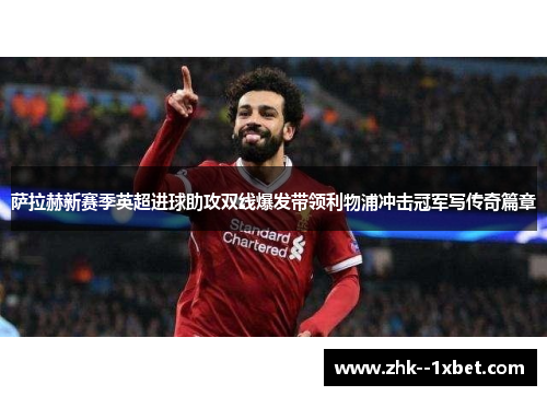 萨拉赫新赛季英超进球助攻双线爆发带领利物浦冲击冠军写传奇篇章